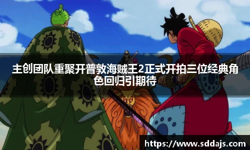 主创团队重聚开普敦海贼王2正式开拍三位经典角色回归引期待