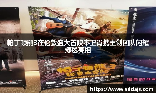 帕丁顿熊3在伦敦盛大首映本卫肖携主创团队闪耀绿毯亮相